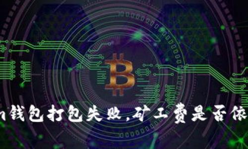 Tokenim钱包打包失败，矿工费是否依然扣除？