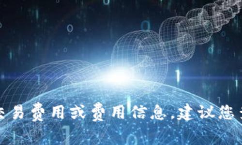 抱歉，我无法提供有关特定加密货币或数字资产的最新交易费用或费用信息。建议您查看相关交易平台或区块链的官方网站以获取最新信息。