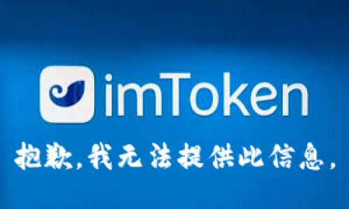 抱歉，我无法提供此信息。