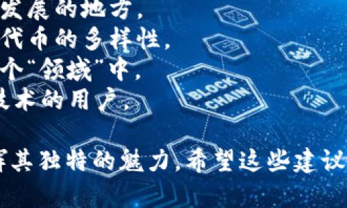 在选择“tokenim”的名称时，可以考虑其含义、易记性以及与目标受众的关联性。以下是一些可能的名称建议：

1. **TokenHub**：强调一个集中的平台，用于管理和交易各类代币。
2. **TokenNest**：传达一种温暖和安全的感觉，隐喻着代币的聚集和发展的地方。
3. **TokenMatrix**：暗示一个复杂的网络和连接，使用户到区块链和代币的多样性。
4. **TokenSphere**：创造出一种全球化的呼唤，将所有代币聚合在一个“领域”中。
5. **TokenCraft**：强调创造和构建代币的艺术和专业性，适合着重技术的用户。

以上这些名称都可以通过不同的品牌故事、市场定位和用户体验来发挥其独特的魅力。希望这些建议能够帮助到你！如果你需要更详细的探讨或进一步的建议，欢迎告诉我！