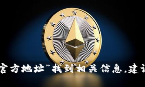 抱歉，我无法提供实时的互联网链接或最新的信息。不过，您可以通过搜索引擎，通过关键词“tokenim 官方地址”找到相关信息。建议访问官方社交媒体或官方网站以获取准确的信息。请确保信息来源可靠，以避免潜在的网络安全风险。