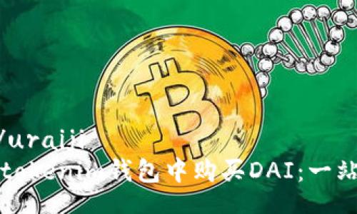 uriaji/uraiji  
如何在tokenim钱包中购买DAI：一站式指南