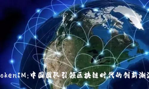 TokenIM：中国团队引领区块链时代的创新潮流