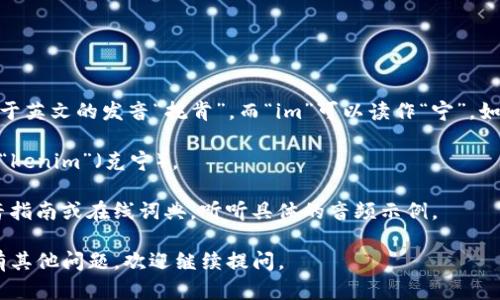 “tokenim”这个词可以按读音为“托克宁”，其中“token”对应于英文的发音“托肯”，而“im”可以读作“宁”。如果你在寻找具体的发音规则或细节，可以考虑以下几个要点：

1. **音节划分**：这个词分为两个音节，分别是“to-”（托）和“kenim”（克宁）。
2. **重音**：在这个词中，重音通常放在第一个音节上。
3. **发音练习**：如果你想更准确地发音，可以查找一些发音指南或在线词典，听听具体的音频示例。

希望这能帮助你更好地理解和发音“tokenim”这个词！如果有其他问题，欢迎继续提问。