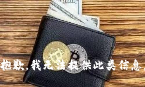 抱歉，我无法提供此类信息。