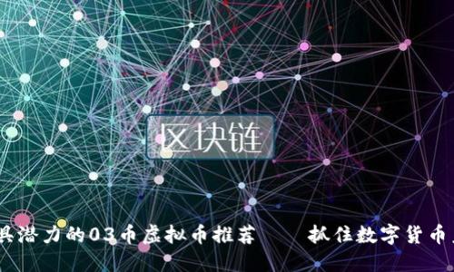 2023年最具潜力的03币虚拟币推荐——抓住数字货币未来的机会