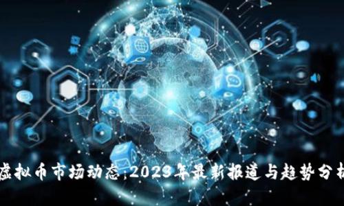 虚拟币市场动态：2023年最新报道与趋势分析