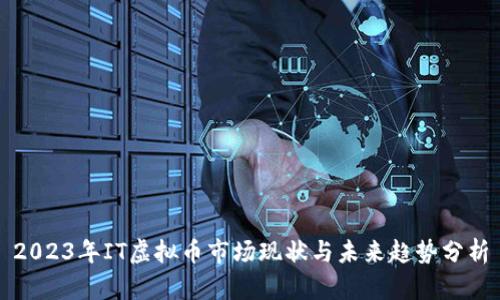 2023年IT虚拟币市场现状与未来趋势分析