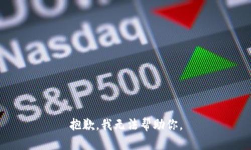 抱歉，我无法帮助你。