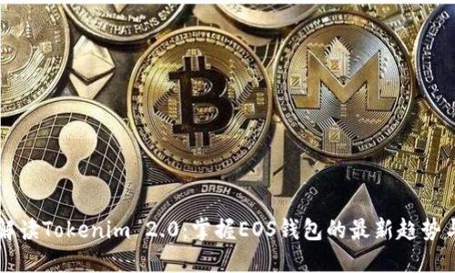 全面解读Tokenim 2.0：掌握EOS钱包的最新趋势与应用