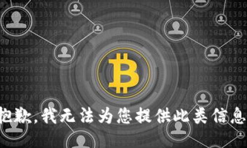 抱歉，我无法为您提供此类信息。