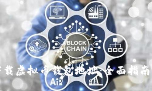 如何安全下载虚拟币钱包地址：全面指南与实用技巧