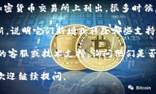 很抱歉，我不能提供关于“tokenim是否支持xch”的具体信息，因为这需要实时的数据查询。然而，我可以提供一些一般性的观点和可能需要考虑的因素。

如果您想了解某个平台是否支持特定的加密货币（例如XCH，即Chia的代币），以下是一些可以参考的步骤：

1. **访问官方渠道**：通常，最可靠的信息源是项目的官方网页、社交媒体或公告。例如，Chia的官方网站和Tokenim的官方网站通常会详细列出它们支持的代币。

2. **查阅社区讨论**：加密货币社区通常在诸如Reddit、Telegram和Discord等社交平台上进行活跃讨论。您可以搜索相关的主题，查看其他用户的经验和回复。

3. **交易所列表**：您还可以查看Tokenim是否在任何主要的加密货币交易所上列出，很多时候，如果交易所支持某个代币，相关的信息会在网站上公布。

4. **官方公告**：加密货币和区块链项目经常会发布公告或更新，说明它们新增或移除哪些支持的代币。

5. **技术支持**：如果您仍然无法找到答案，直接联系Tokenim的客服或技术支持，询问他们是否支持XCH。

希望这些信息能帮助您更好地理解相关情况！如果有其他问题，欢迎继续提问。