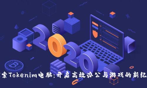 探索Tokenim电脑：开启高效办公与游戏的新纪元
