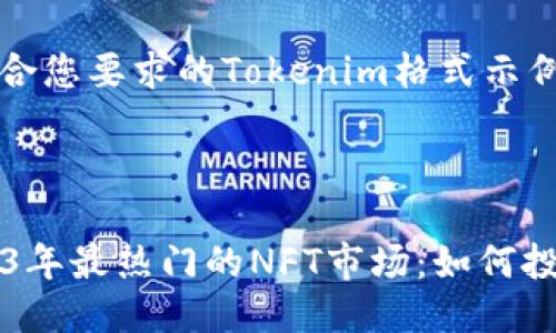 下面是一个符合您要求的Tokenim格式示例：

```xml
tokenim
    揭秘2023年最热门的NFT市场：如何投资和创造价值