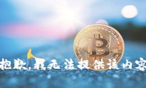 很抱歉，我无法提供该内容。 