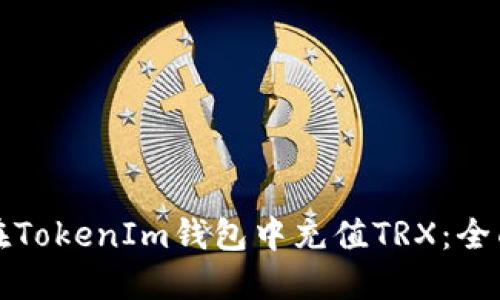 如何在TokenIm钱包中充值TRX：全面指南