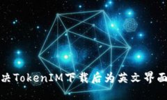 如何解决TokenIM下载后为英