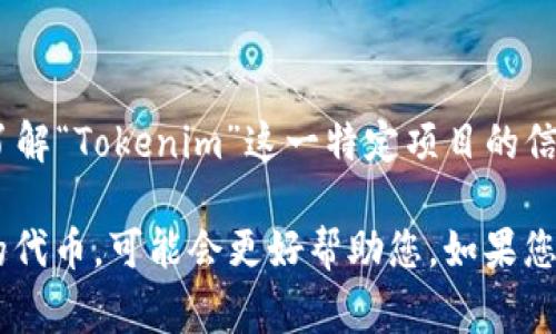 在区块链和加密货币领域，Tokenim可能指的是某个特定代币或项目的名称，但我并不具体了解“Tokenim”这一特定项目的信息。如果您指的是某个代币的合约地址，通常每种代币在区块链上都有一个或多个合约地址。

如果您能提供更多信息，比如“Tokenim”是哪个区块链上的代币，或者具体指的是什么类型的代币，可能会更好帮助您。如果您有其他相关问题或者需要获取有关区块链代币的具体信息，我很乐意为您提供帮助！