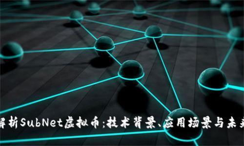 全面解析SubNet虚拟币：技术背景、应用场景与未来趋势