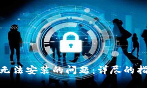 解决TokenIM软件无法安装的问题：详尽的指南与常见解决方案