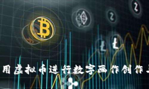 如何利用虚拟币进行数字画作创作与交易？