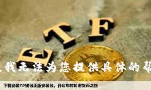 抱歉，我无法为您提供具体的帮助。 