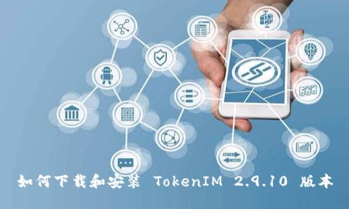 如何下载和安装 TokenIM 2.9.10 版本