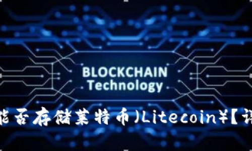 Tokenim平台能否存储莱特币（Litecoin）？详解与使用指南