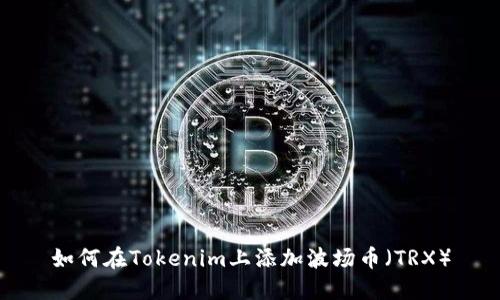 如何在Tokenim上添加波场币（TRX）